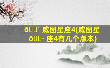🌴 威图星座4(威图星 🌷 座4有几个版本)